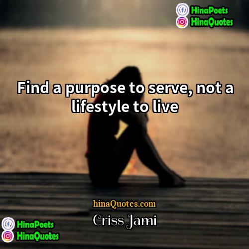 Criss Jami Quotes | Find a purpose to serve, not a
